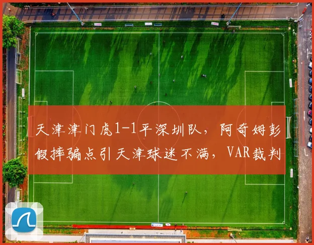 天津津门虎1-1平深圳队，阿奇姆彭假摔骗点引天津球迷不满，VAR裁判遭全场嘘声